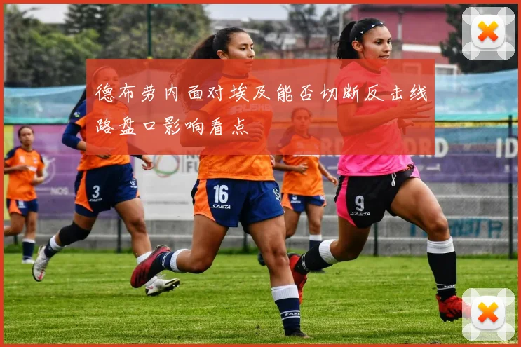 德布劳内面对埃及能否切断反击线路盘口影响看点