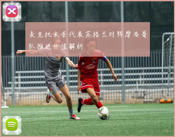 麦克托米奈代表苏格兰对阵摩洛哥队推进价值解析