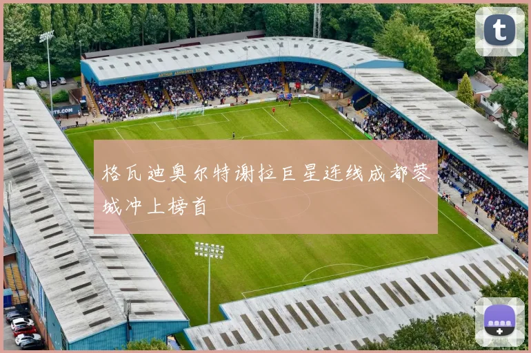 格瓦迪奥尔特谢拉巨星连线成都蓉城冲上榜首