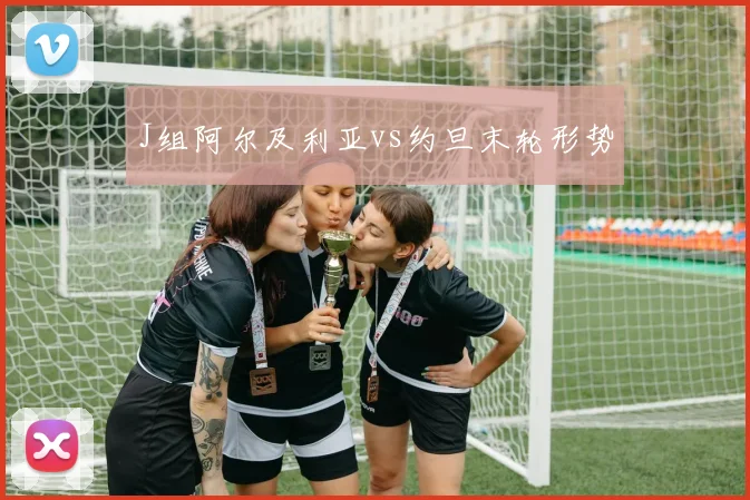 J组阿尔及利亚vs约旦末轮形势