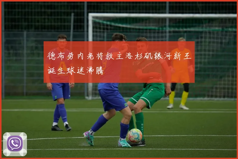 德布劳内老将救主洛杉矶银河新王诞生球迷沸腾
