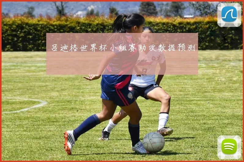 吕迪格世界杯小组赛助攻数据预测
