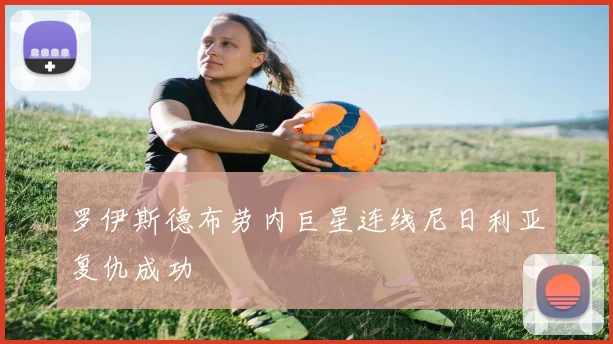 罗伊斯德布劳内巨星连线尼日利亚复仇成功