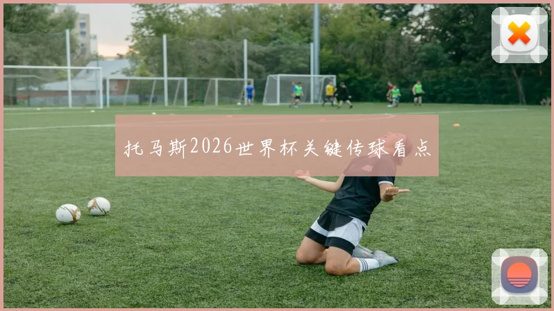 托马斯2026世界杯关键传球看点