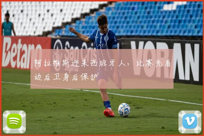 阿拉维斯迎来西班牙人，比赛先看边后卫身后保护