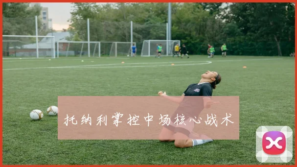 托纳利掌控中场核心战术