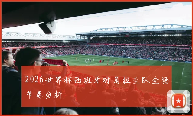 2026世界杯西班牙对乌拉圭队全场节奏分析