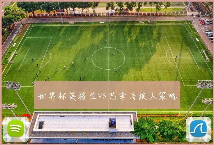世界杯英格兰vs巴拿马换人策略