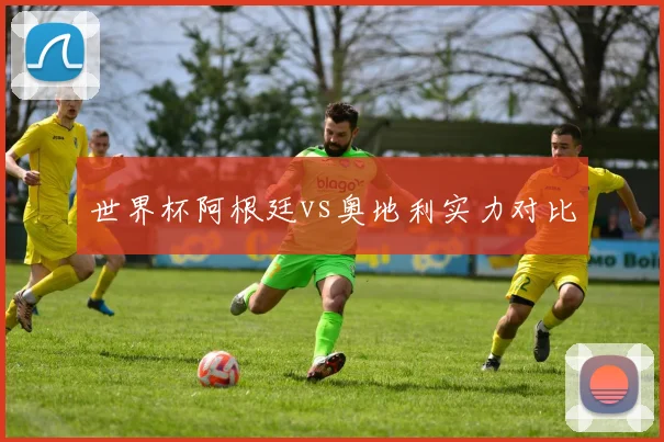 世界杯阿根廷vs奥地利实力对比
