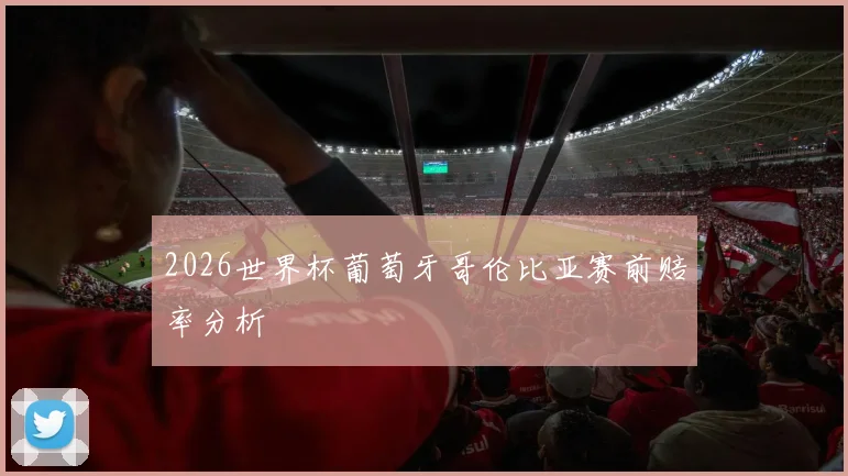 2026世界杯葡萄牙哥伦比亚赛前赔率分析