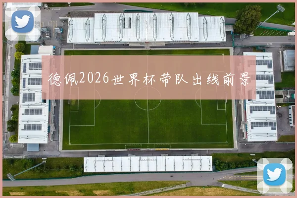 德佩2026世界杯带队出线前景