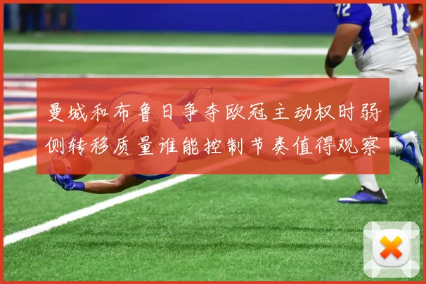 曼城和布鲁日争夺欧冠主动权时弱侧转移质量谁能控制节奏值得观察