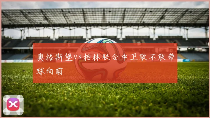奥格斯堡vs柏林联合中卫敢不敢带球向前