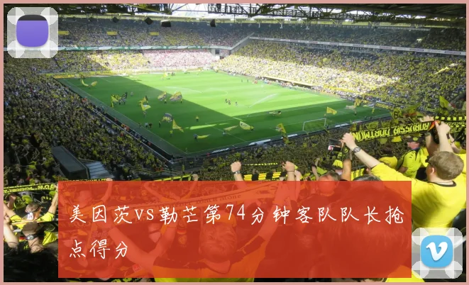 美因茨vs勒芒第74分钟客队队长抢点得分