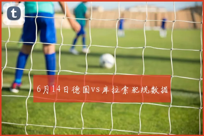 6月14日德国vs库拉索犯规数据