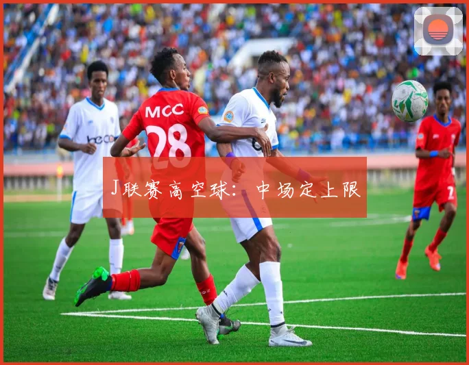 J联赛高空球：中场定上限