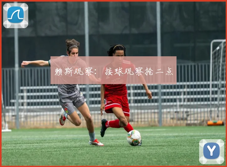 赖斯观察：接球观察抢二点