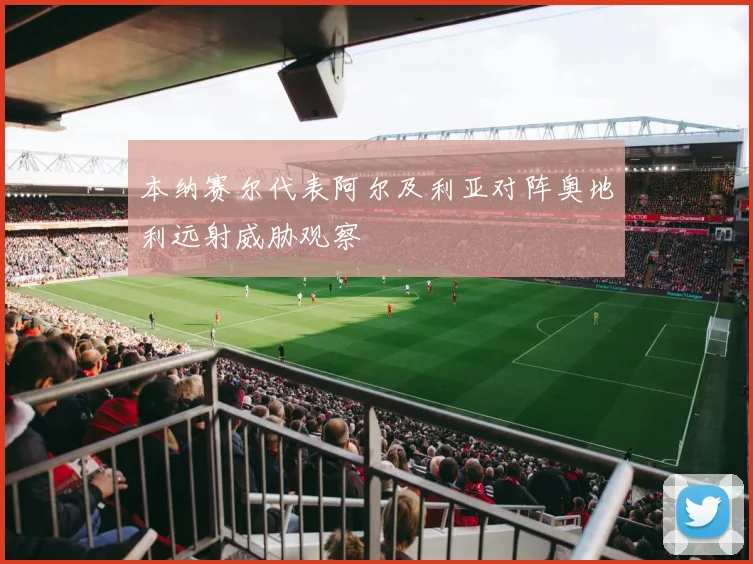 本纳赛尔代表阿尔及利亚对阵奥地利远射威胁观察