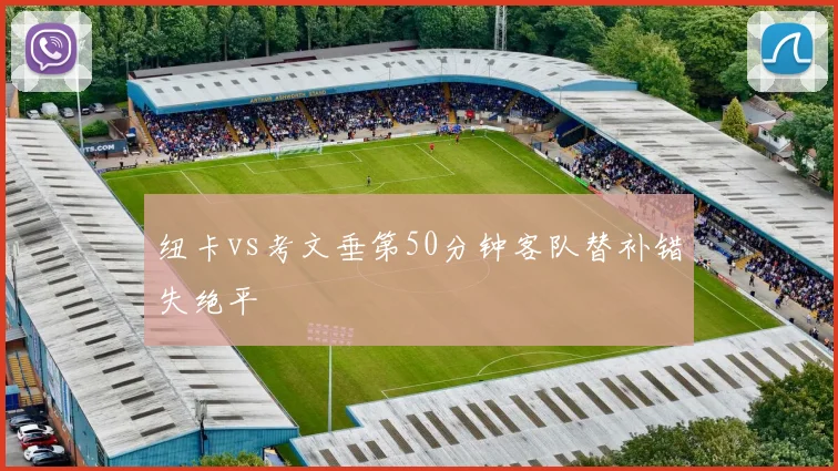 纽卡vs考文垂第50分钟客队替补错失绝平