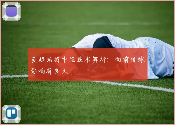 英超老将中场技术解析：向前传球影响有多大