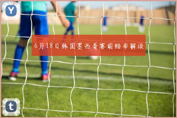 6月18日韩国墨西哥赛前赔率解读