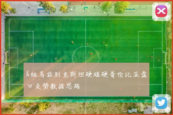 K组乌兹别克斯坦硬碰硬哥伦比亚盘口走势数据思路