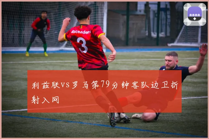 利兹联vs罗马第79分钟客队边卫折射入网