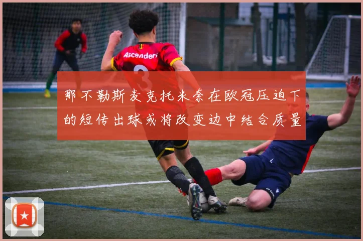 那不勒斯麦克托米奈在欧冠压迫下的短传出球或将改变边中结合质量