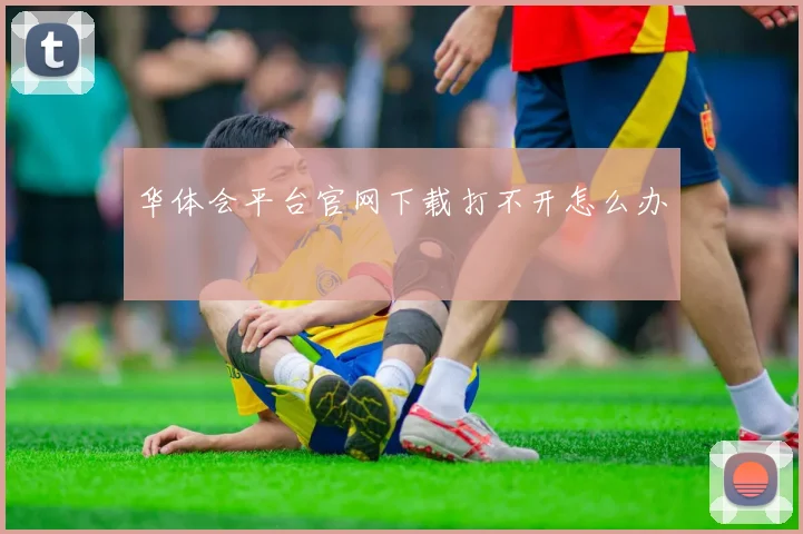 华体会平台官网下载打不开怎么办