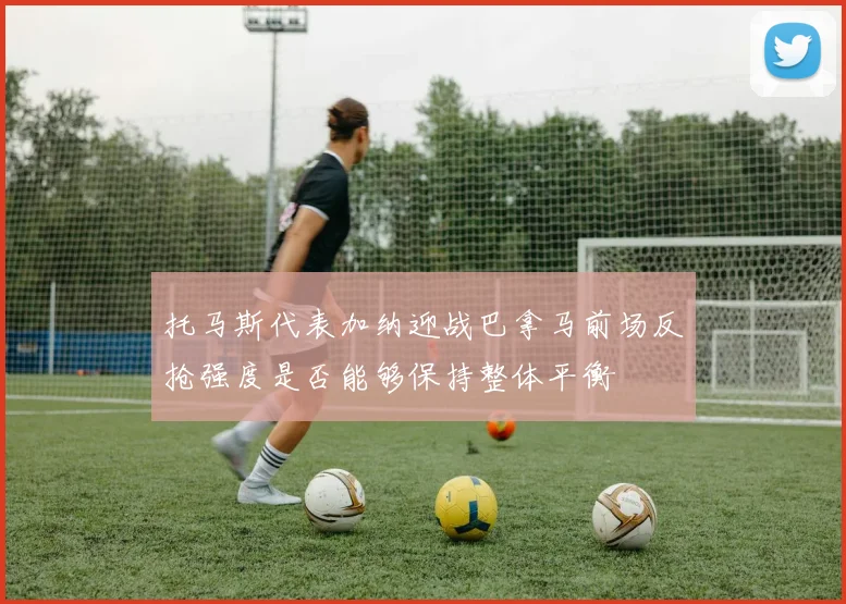 托马斯代表加纳迎战巴拿马前场反抢强度是否能够保持整体平衡