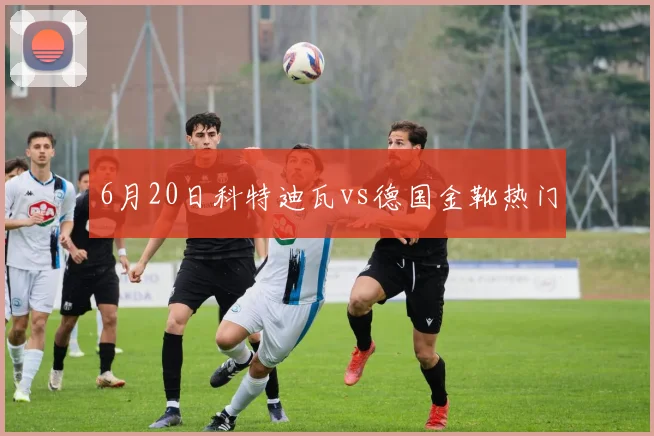 6月20日科特迪瓦vs德国金靴热门